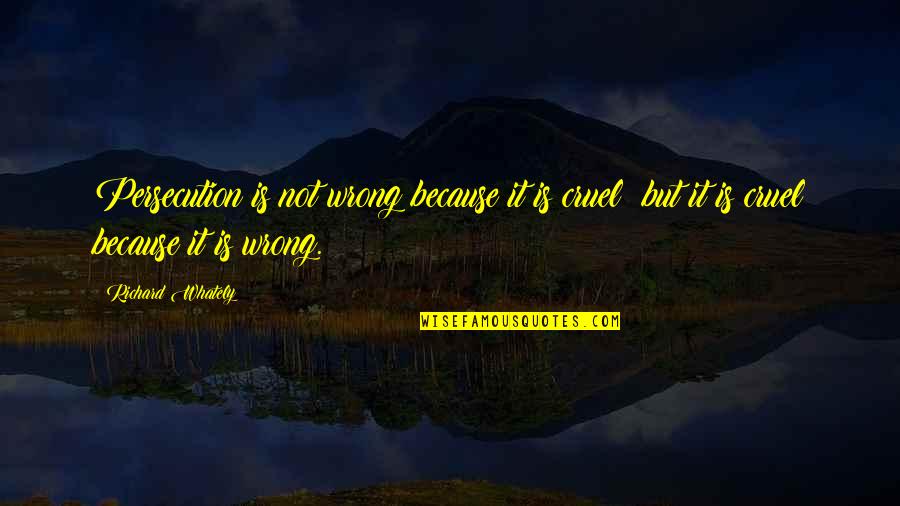 Persecution For Quotes By Richard Whately: Persecution is not wrong because it is cruel; Persecution For Quotes By Richard Whately: Persecution is not wrong because it is cruel;