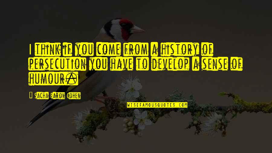 Persecution For Quotes By Sacha Baron Cohen: I think if you come from a history Persecution For Quotes By Sacha Baron Cohen: I think if you come from a history