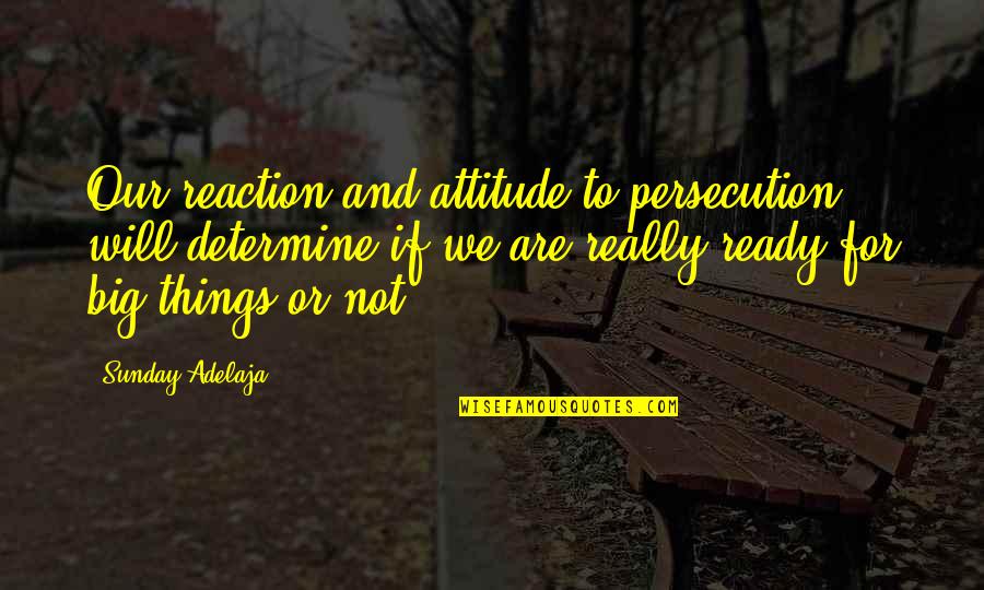 Persecution For Quotes By Sunday Adelaja: Our reaction and attitude to persecution will determine Persecution For Quotes By Sunday Adelaja: Our reaction and attitude to persecution will determine