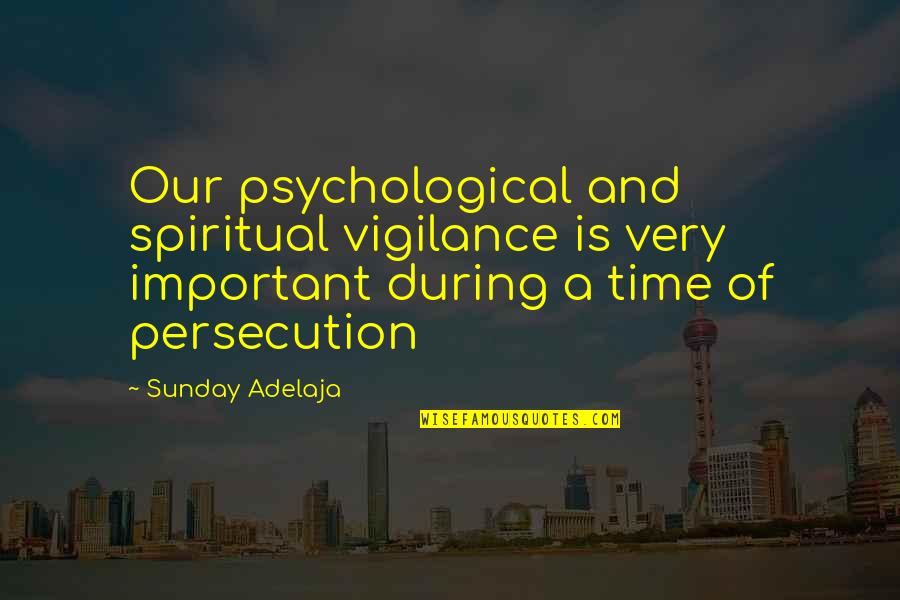 Persecution For Quotes By Sunday Adelaja: Our psychological and spiritual vigilance is very important Persecution For Quotes By Sunday Adelaja: Our psychological and spiritual vigilance is very important