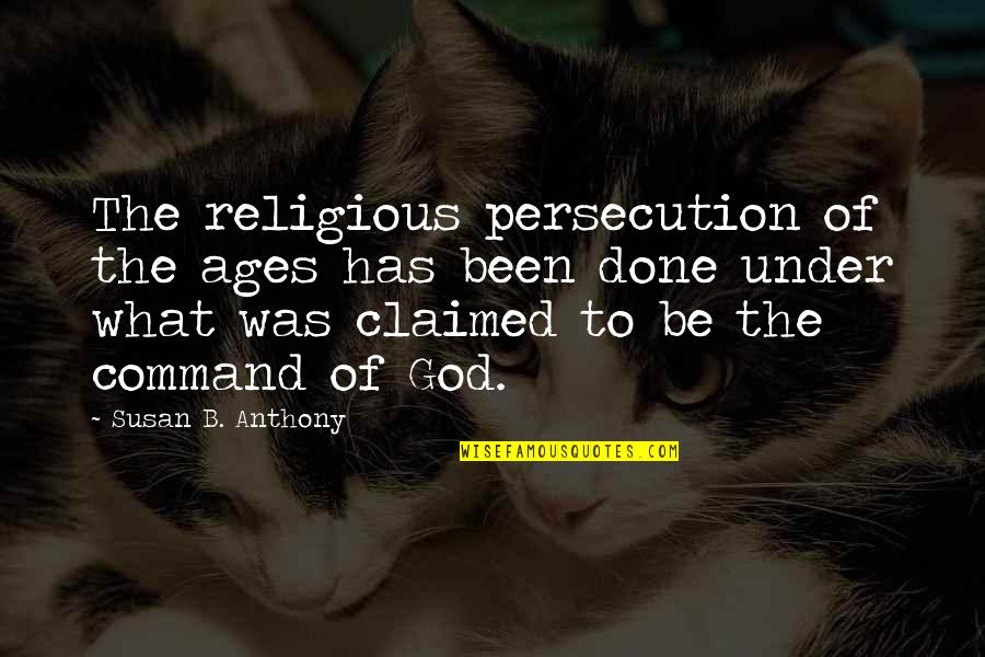 Persecution For Quotes By Susan B. Anthony: The religious persecution of the ages has been Persecution For Quotes By Susan B. Anthony: The religious persecution of the ages has been