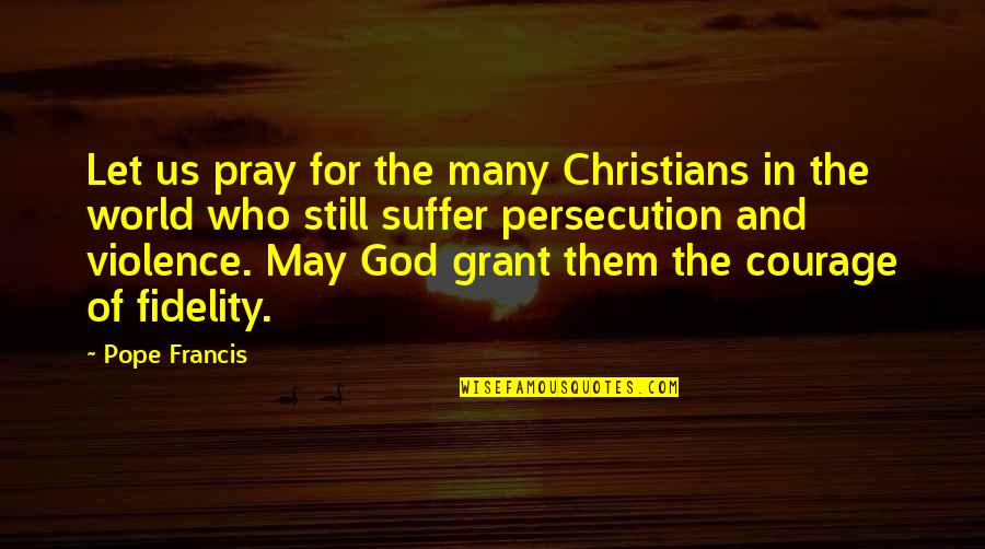 Persecution Of Christians Quotes By Pope Francis: Let us pray for the many Christians in