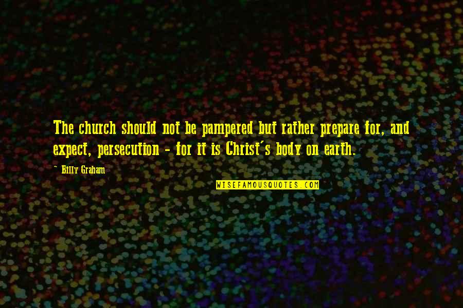 Persecution Of The Church Quotes By Billy Graham: The church should not be pampered but rather
