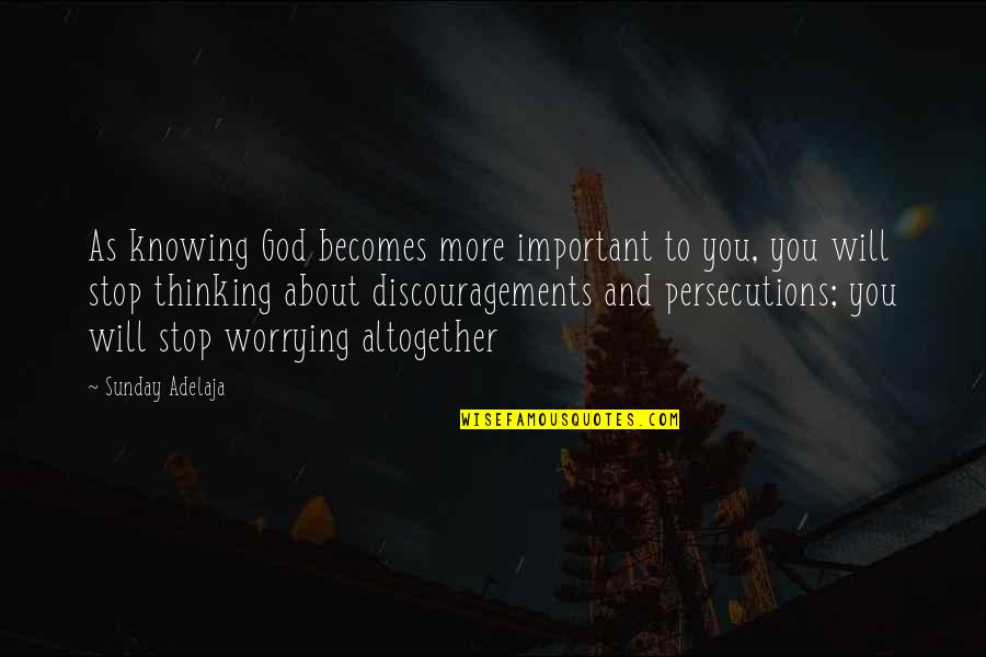 Persecutions Quotes By Sunday Adelaja: As knowing God becomes more important to you, Persecutions Quotes By Sunday Adelaja: As knowing God becomes more important to you,
