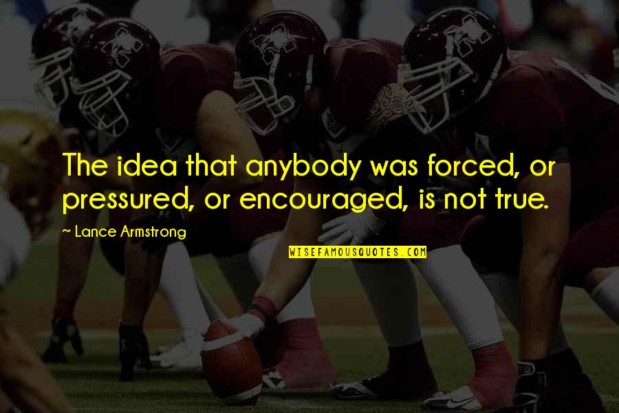 Persecuzione Degli Quotes By Lance Armstrong: The idea that anybody was forced, or pressured,