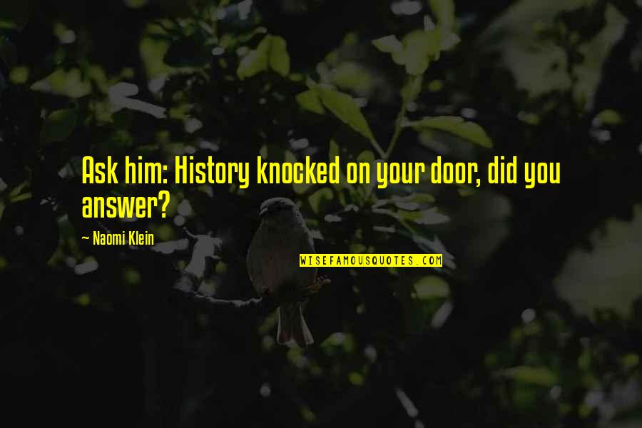 Persecuzione Significato Quotes By Naomi Klein: Ask him: History knocked on your door, did Persecuzione Significato Quotes By Naomi Klein: Ask him: History knocked on your door, did