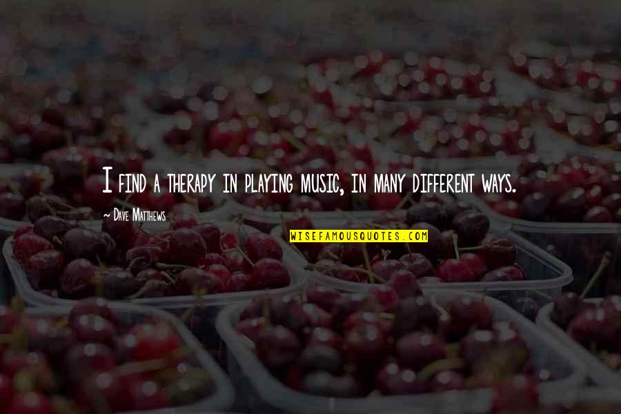Perseguidos Quotes By Dave Matthews: I find a therapy in playing music, in