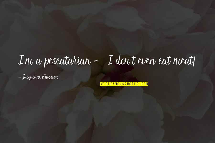 Perseguidos Quotes By Jacqueline Emerson: I'm a pescatarian - I don't even eat