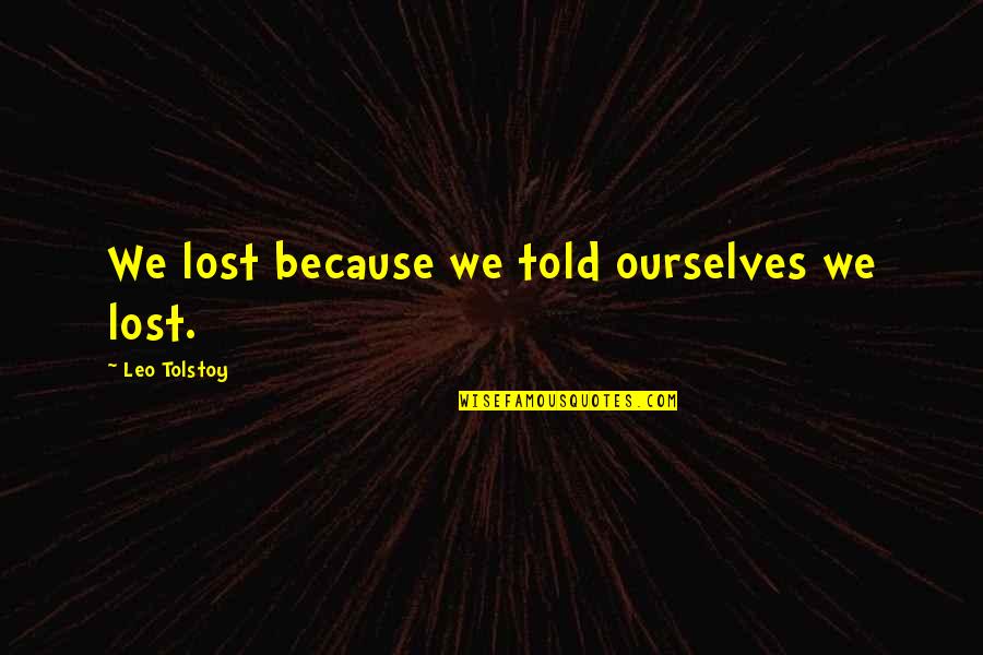 Perseguidos Quotes By Leo Tolstoy: We lost because we told ourselves we lost.