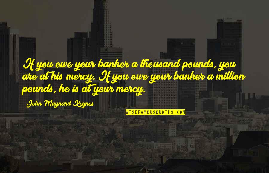 Persephone And Demeter Quotes By John Maynard Keynes: If you owe your banker a thousand pounds,