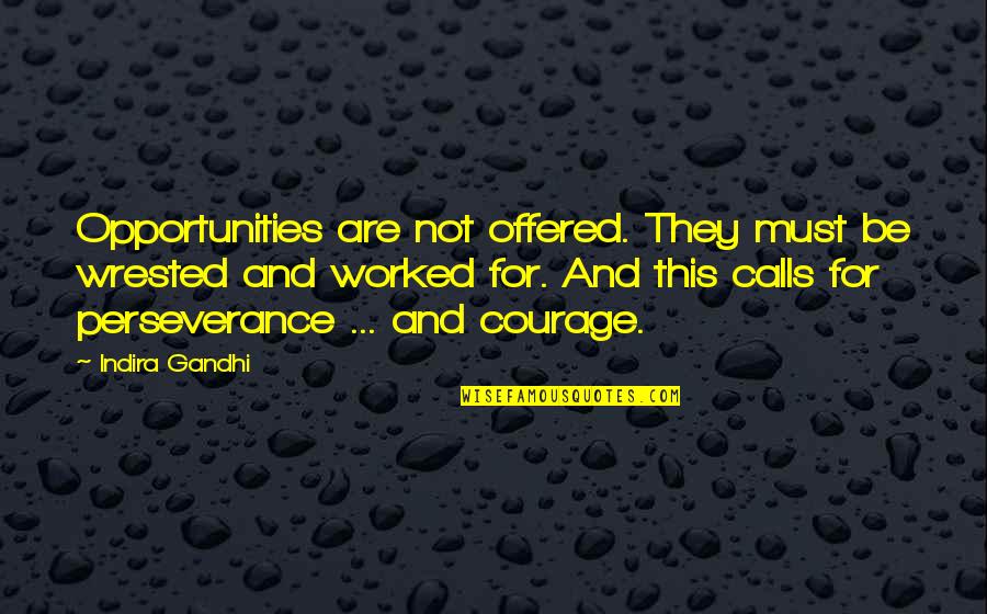 Perseverance And Courage Quotes By Indira Gandhi: Opportunities are not offered. They must be wrested