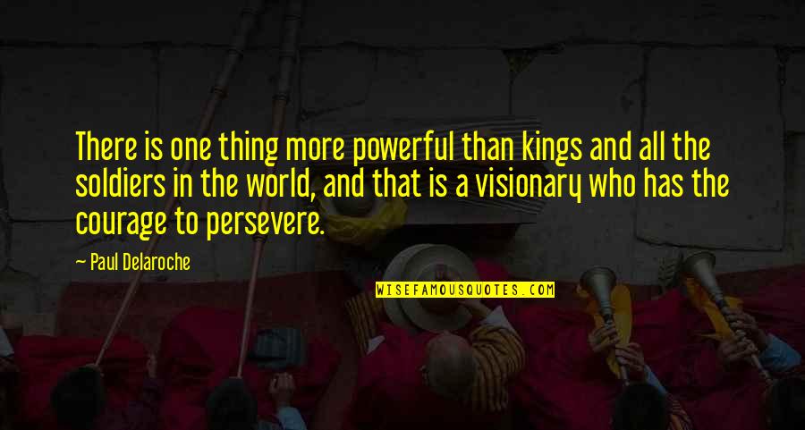 Perseverance And Courage Quotes By Paul Delaroche: There is one thing more powerful than kings
