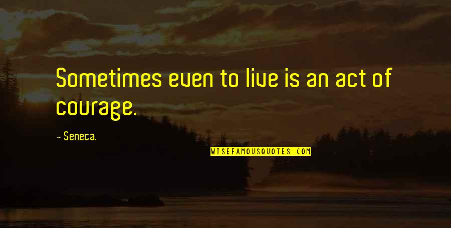 Perseverance And Courage Quotes By Seneca.: Sometimes even to live is an act of