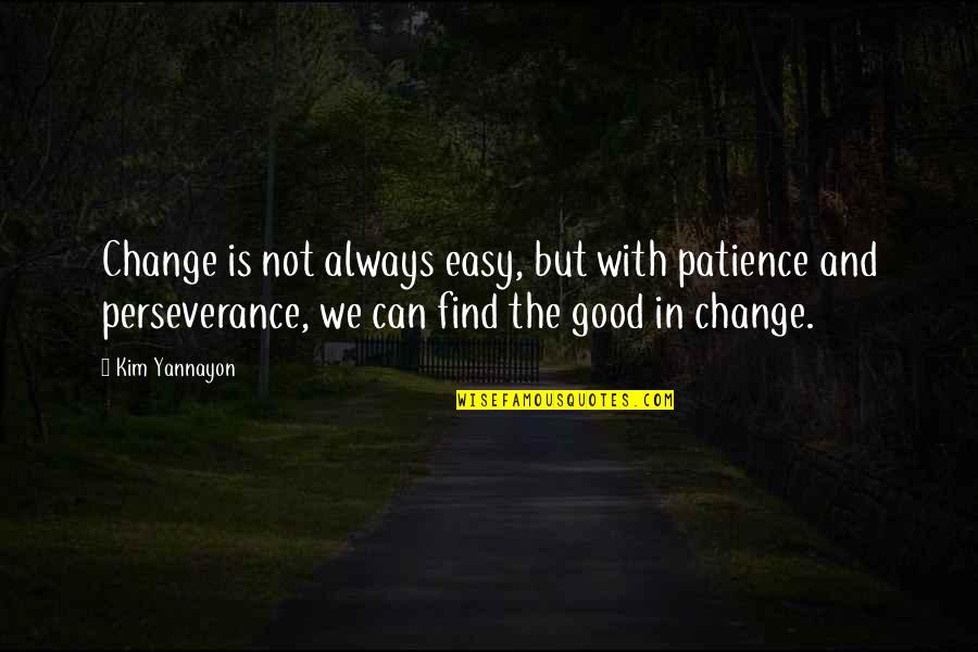 Perseverance And Patience Quotes By Kim Yannayon: Change is not always easy, but with patience Perseverance And Patience Quotes By Kim Yannayon: Change is not always easy, but with patience
