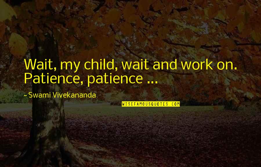 Perseverance And Patience Quotes By Swami Vivekananda: Wait, my child, wait and work on. Patience,