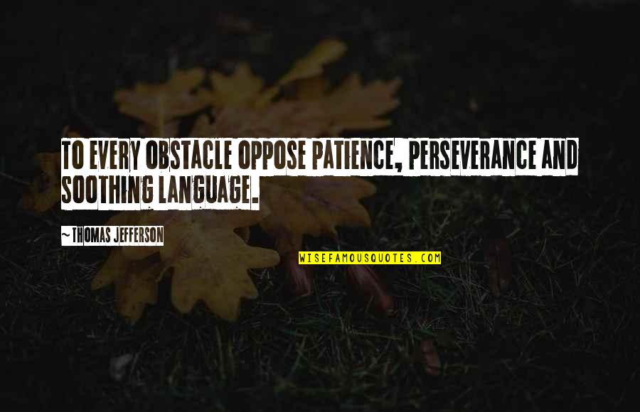 Perseverance And Patience Quotes By Thomas Jefferson: To every obstacle oppose patience, perseverance and soothing Perseverance And Patience Quotes By Thomas Jefferson: To every obstacle oppose patience, perseverance and soothing
