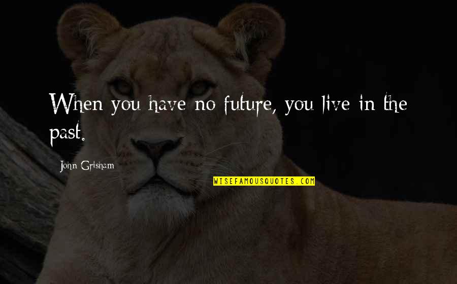 Perseverance Bible Quotes By John Grisham: When you have no future, you live in