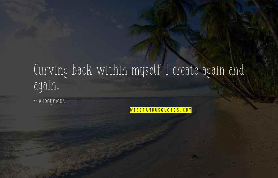 Perseverance In Education Quotes By Anonymous: Curving back within myself I create again and