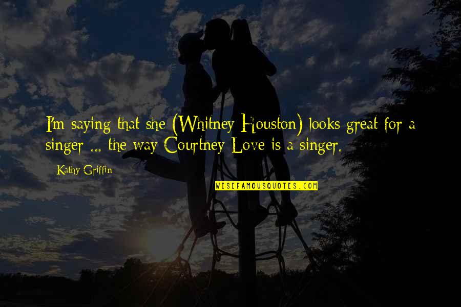Perseverance In Marriage Quotes By Kathy Griffin: I'm saying that she (Whitney Houston) looks great