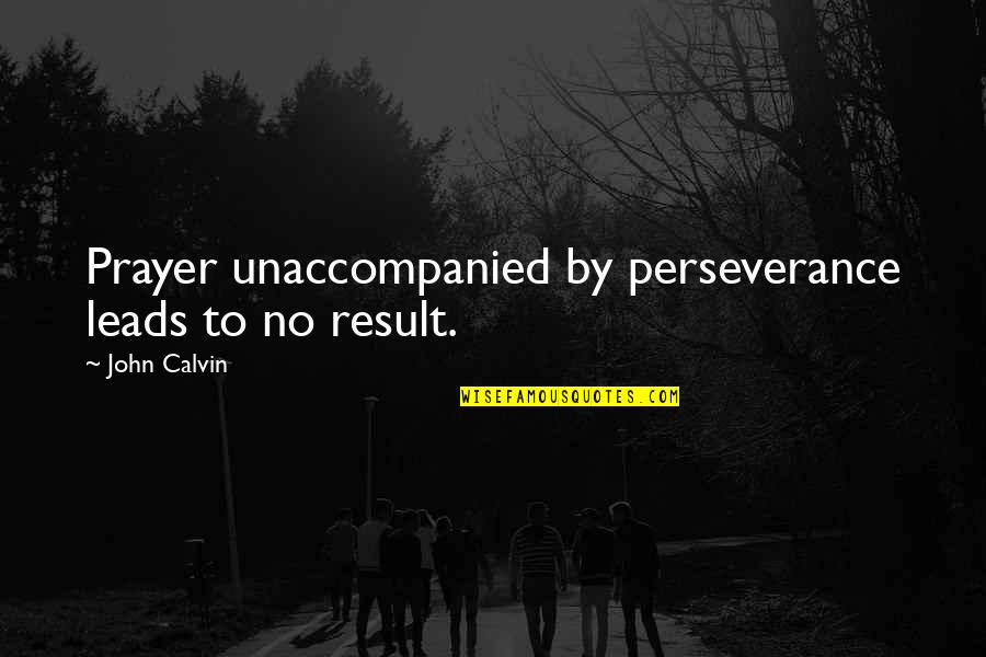 Perseverance In Prayer Quotes By John Calvin: Prayer unaccompanied by perseverance leads to no result. Perseverance In Prayer Quotes By John Calvin: Prayer unaccompanied by perseverance leads to no result.