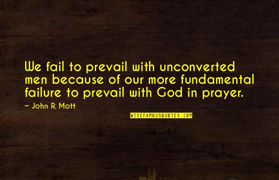 Perseverance In Prayer Quotes By John R. Mott: We fail to prevail with unconverted men because Perseverance In Prayer Quotes By John R. Mott: We fail to prevail with unconverted men because