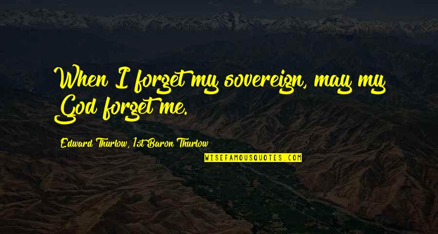 Perseverance In School Quotes By Edward Thurlow, 1st Baron Thurlow: When I forget my sovereign, may my God