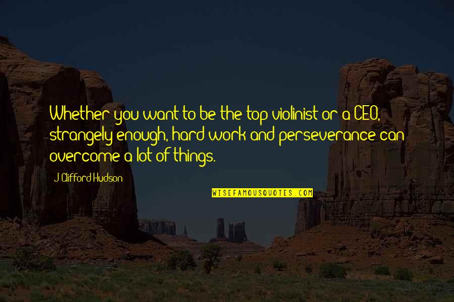 Perseverance In Work Quotes By J Clifford Hudson: Whether you want to be the top violinist
