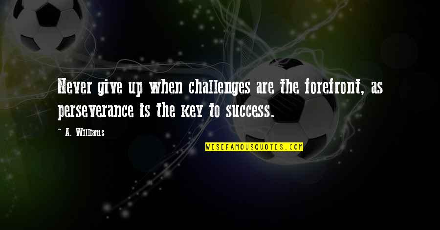 Perseverance Is The Key To Success Quotes By A. Williams: Never give up when challenges are the forefront,