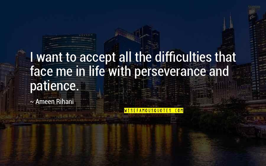 Perseverance Life Quotes By Ameen Rihani: I want to accept all the difficulties that Perseverance Life Quotes By Ameen Rihani: I want to accept all the difficulties that