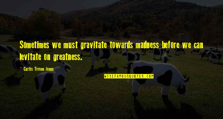 Perseverance Life Quotes By Curtis Tyrone Jones: Sometimes we must gravitate towards madness before we Perseverance Life Quotes By Curtis Tyrone Jones: Sometimes we must gravitate towards madness before we