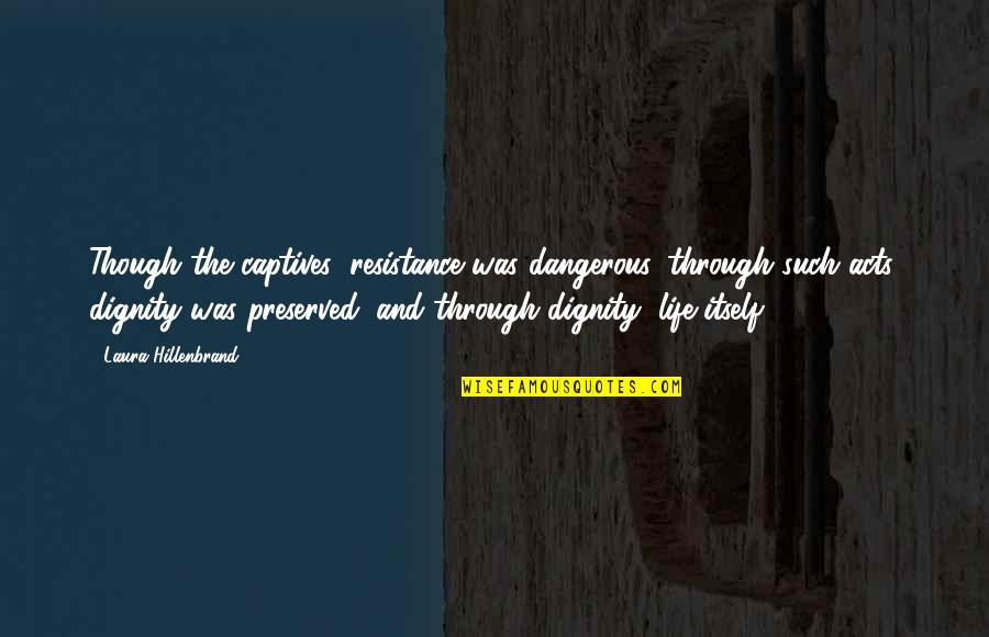 Perseverance Life Quotes By Laura Hillenbrand: Though the captives' resistance was dangerous, through such Perseverance Life Quotes By Laura Hillenbrand: Though the captives' resistance was dangerous, through such