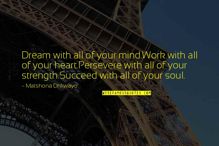 Perseverance Life Quotes By Matshona Dhliwayo: Dream with all of your mind.Work with all Perseverance Life Quotes By Matshona Dhliwayo: Dream with all of your mind.Work with all