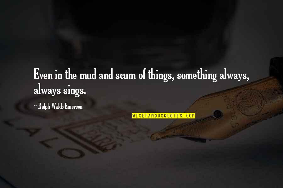 Perseverance Life Quotes By Ralph Waldo Emerson: Even in the mud and scum of things, Perseverance Life Quotes By Ralph Waldo Emerson: Even in the mud and scum of things,