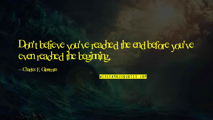 Perseverance Motivational Quotes By Charles F. Glassman: Don't believe you've reached the end before you've Perseverance Motivational Quotes By Charles F. Glassman: Don't believe you've reached the end before you've
