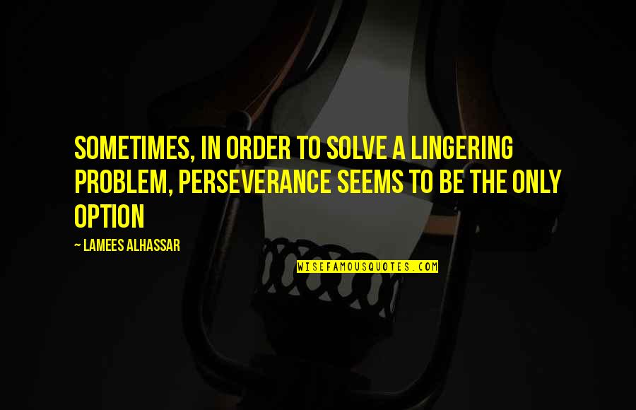 Perseverance Perseverance Quotes Quotes By Lamees Alhassar: Sometimes, in order to solve a lingering problem, Perseverance Perseverance Quotes Quotes By Lamees Alhassar: Sometimes, in order to solve a lingering problem,