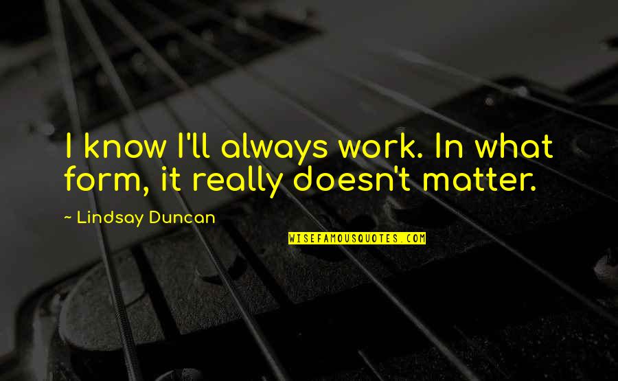 Perseverance Phrases Quotes By Lindsay Duncan: I know I'll always work. In what form, Perseverance Phrases Quotes By Lindsay Duncan: I know I'll always work. In what form,