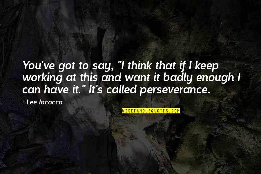 Perseverance Positive Quotes By Lee Iacocca: You've got to say, "I think that if Perseverance Positive Quotes By Lee Iacocca: You've got to say, "I think that if