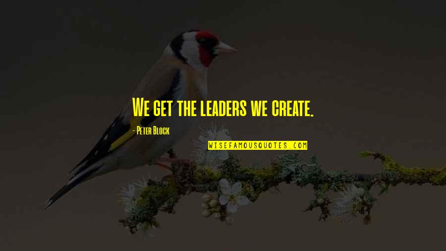 Perseverance When Times Are Hard Quotes By Peter Block: We get the leaders we create. Perseverance When Times Are Hard Quotes By Peter Block: We get the leaders we create.