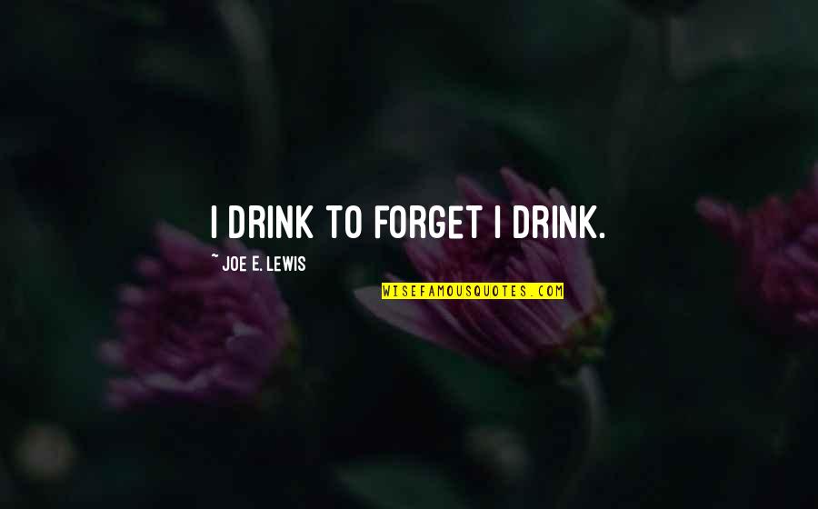 Perseverant Pronunciation Quotes By Joe E. Lewis: I drink to forget I drink.