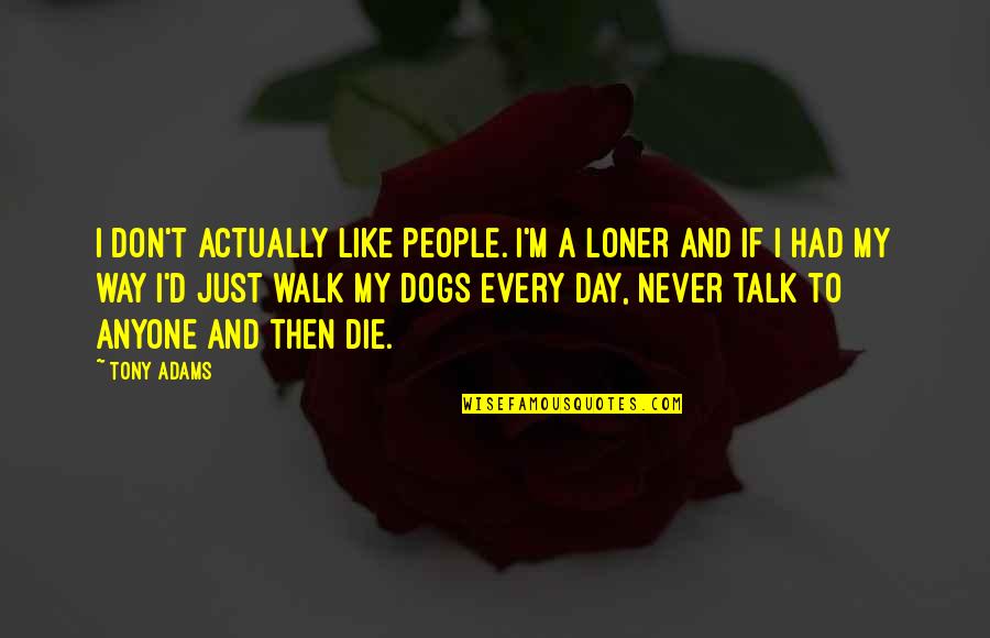 Perseveranza Significato Quotes By Tony Adams: I don't actually like people. I'm a loner Perseveranza Significato Quotes By Tony Adams: I don't actually like people. I'm a loner