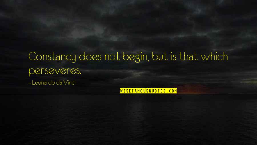 Perseveres Quotes By Leonardo Da Vinci: Constancy does not begin, but is that which