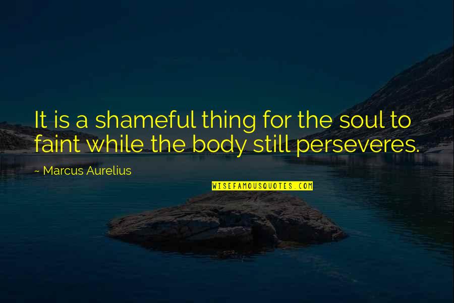 Perseveres Quotes By Marcus Aurelius: It is a shameful thing for the soul