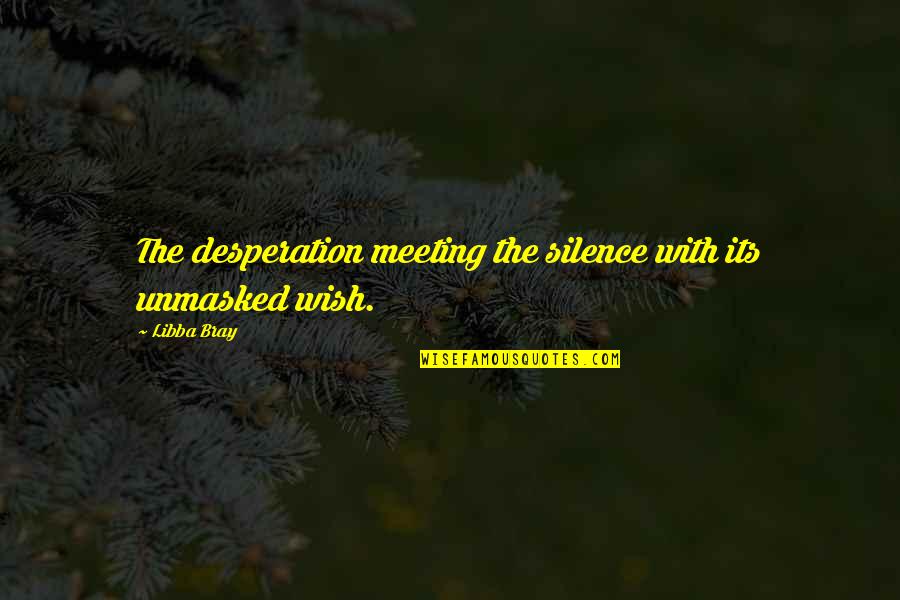 Persevering Through Difficult Times Quotes By Libba Bray: The desperation meeting the silence with its unmasked