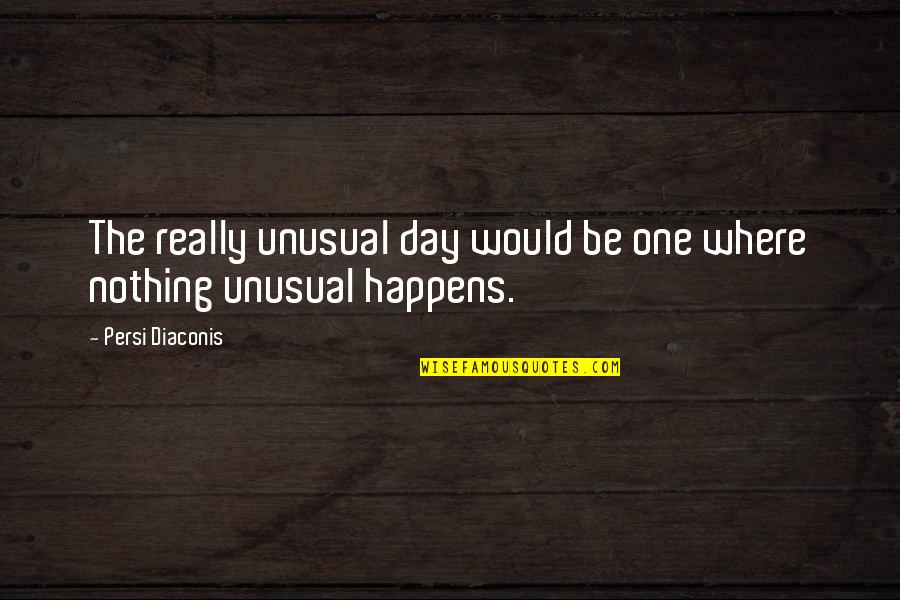 Persi Diaconis Quotes By Persi Diaconis: The really unusual day would be one where Persi Diaconis Quotes By Persi Diaconis: The really unusual day would be one where