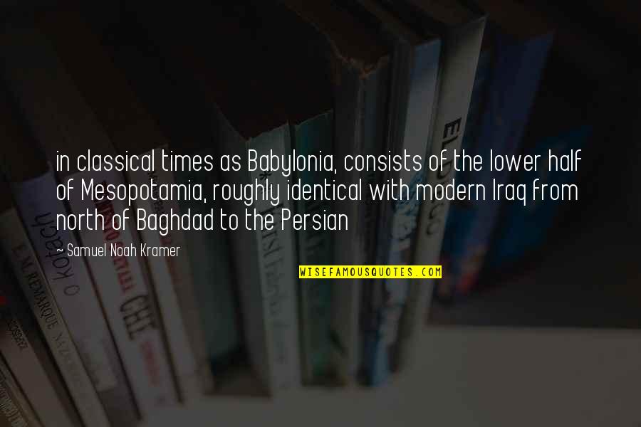 Persian Quotes By Samuel Noah Kramer: in classical times as Babylonia, consists of the