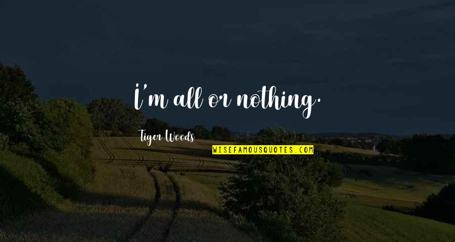Persiguiendo Mavericks Quotes By Tiger Woods: I'm all or nothing.
