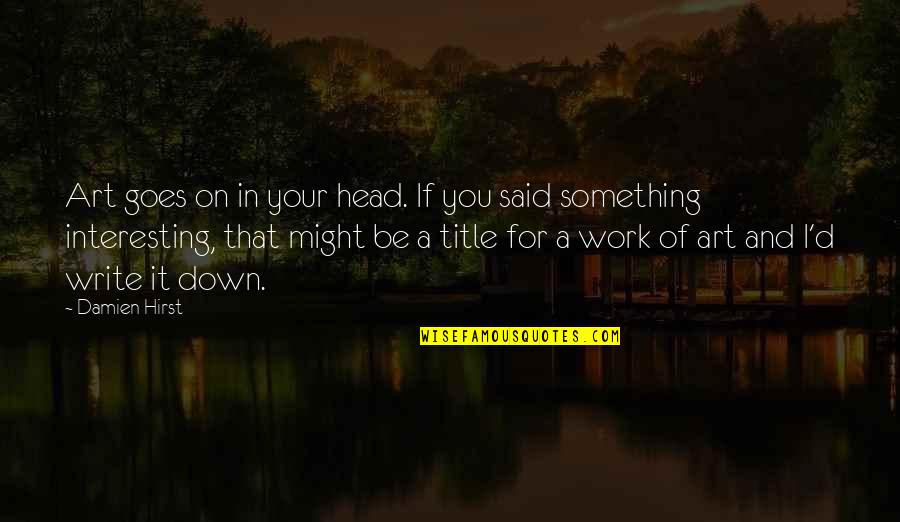 Persik Adalah Quotes By Damien Hirst: Art goes on in your head. If you Persik Adalah Quotes By Damien Hirst: Art goes on in your head. If you