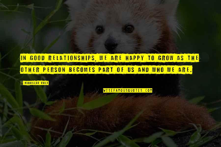 Persikoi Quotes By Miroslav Volf: In good relationships, we are happy to grow Persikoi Quotes By Miroslav Volf: In good relationships, we are happy to grow