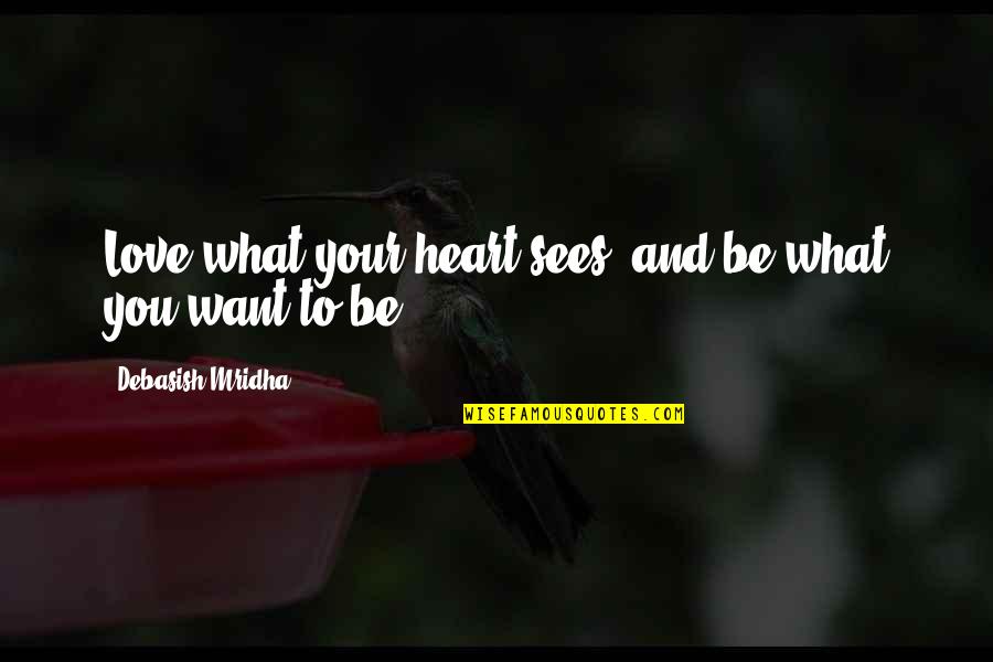 Persille Sovs Quotes By Debasish Mridha: Love what your heart sees, and be what Persille Sovs Quotes By Debasish Mridha: Love what your heart sees, and be what