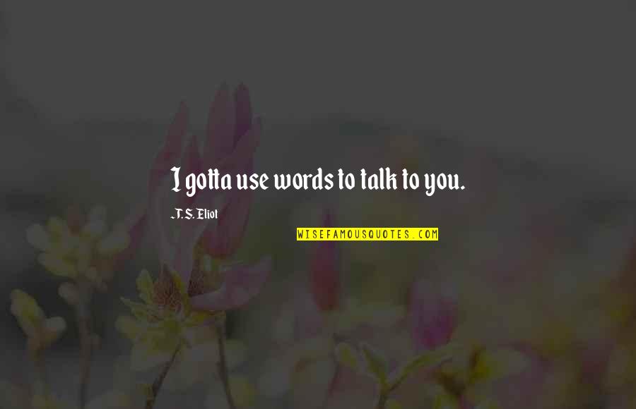 Persimpangan Adalah Quotes By T. S. Eliot: I gotta use words to talk to you. Persimpangan Adalah Quotes By T. S. Eliot: I gotta use words to talk to you.